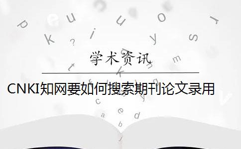 CNKI知網(wǎng)要如何搜索期刊論文錄用搜索
