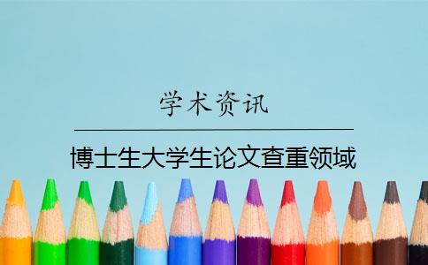 博士生大學(xué)生論文查重領(lǐng)域