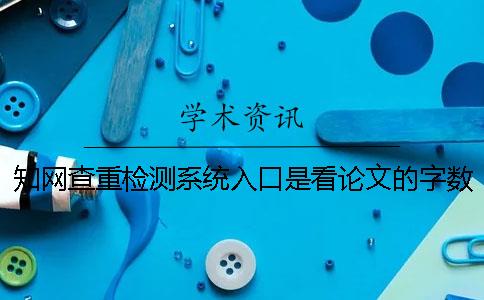 知網(wǎng)查重檢測系統入口是看論文的字數是字符數？