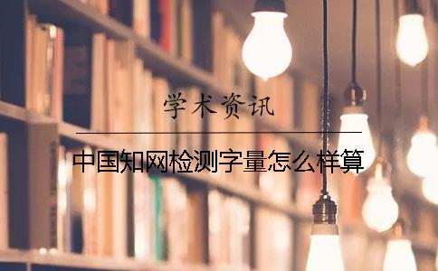 中國知網(wǎng)檢測字量怎么樣算
