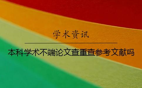 本科學(xué)術(shù)不端論文查重查參考文獻嗎？