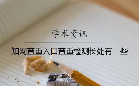 知網(wǎng)查重入口查重檢測長(cháng)處有一些