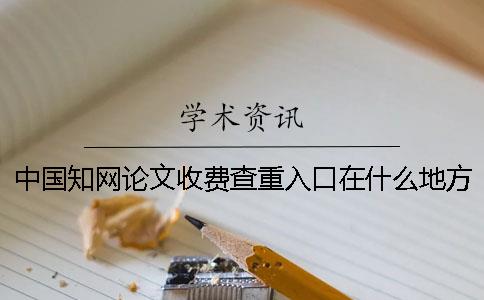中國知網(wǎng)論文收費查重入口在什么地方