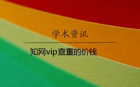 知網(wǎng)vip查重的價(jià)錢(qián)