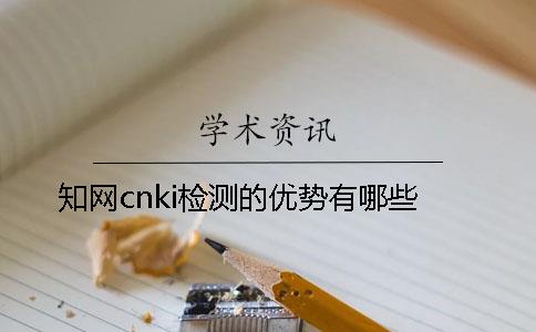 知網(wǎng)cnki檢測的優(yōu)勢有哪些
