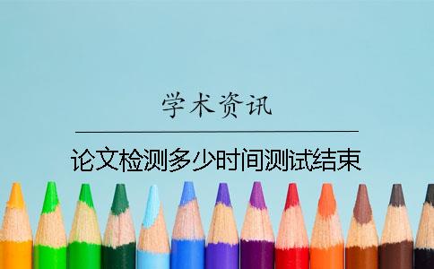 論文檢測多少時(shí)間測試結束