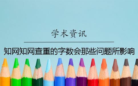 知網(wǎng)知網(wǎng)查重的字數會(huì )那些問(wèn)題所影響？