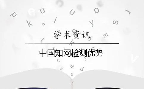 中國知網(wǎng)檢測優(yōu)勢