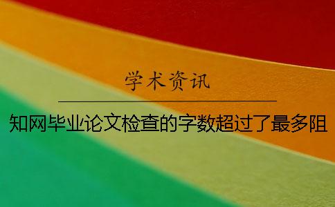 知網(wǎng)畢業(yè)論文檢查的字數超過(guò)了最多阻礙如何做？