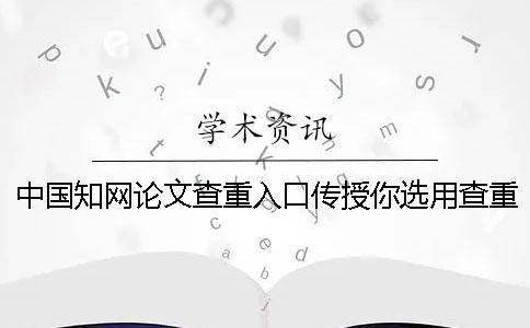 中國知網(wǎng)論文查重入口傳授你選用查重的優(yōu)勢主要還是有哪幾種？