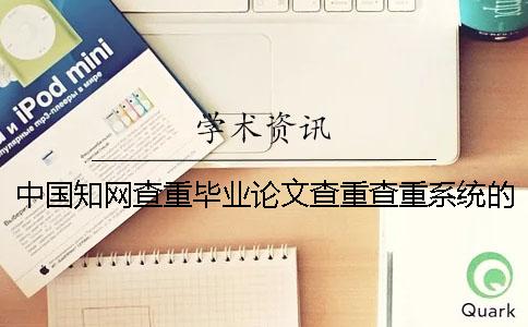 中國知網(wǎng)查重畢業(yè)論文查重查重系統的最大優(yōu)勢到底是怎么回事？