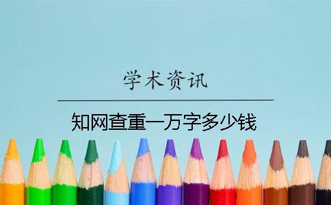 知網(wǎng)查重一萬(wàn)字多少錢(qián)