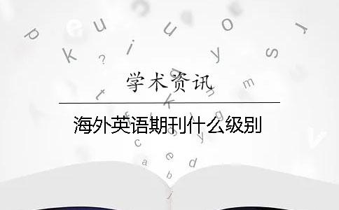 海外英語(yǔ)期刊什么級別
