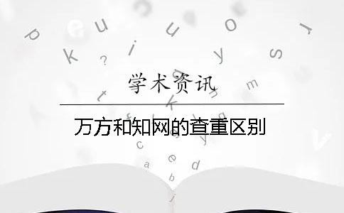 萬(wàn)方和知網(wǎng)的查重區別