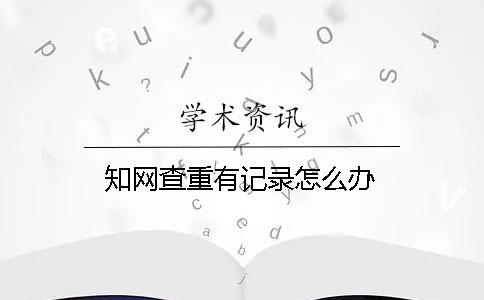 知網(wǎng)查重有記錄怎么辦