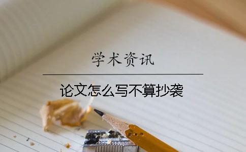 論文怎么寫(xiě)不算抄襲