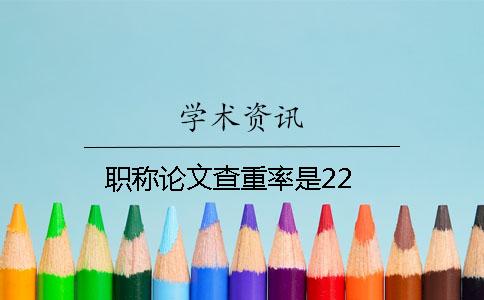 職稱(chēng)論文查重率是22