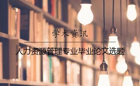 人力資源管理專(zhuān)業(yè)畢業(yè)論文選題