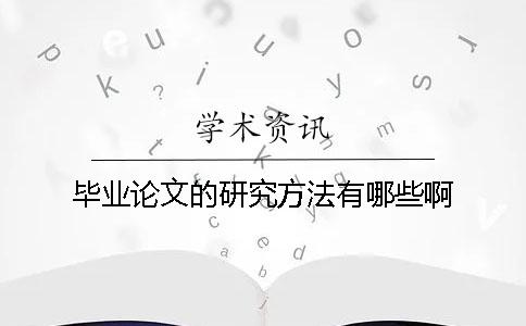 畢業(yè)論文的研究方法有哪些啊