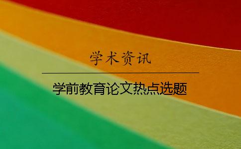 學(xué)前教育論文熱點(diǎn)選題