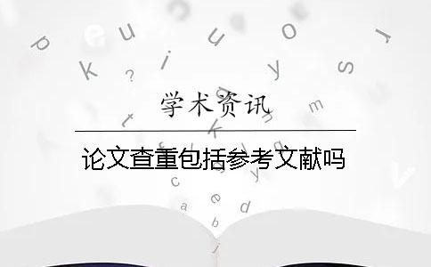 論文查重包括參考文獻嗎