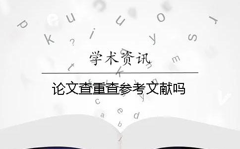 論文查重查參考文獻嗎