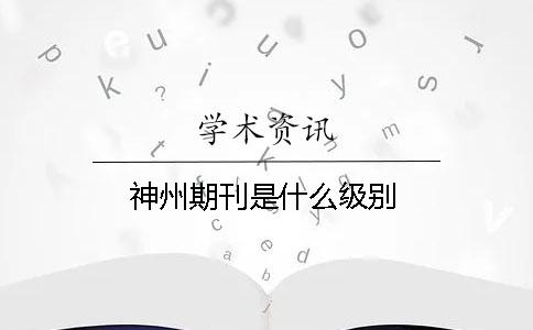 神州期刊是什么級別