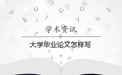 大學(xué)畢業(yè)論文怎樣寫(xiě)