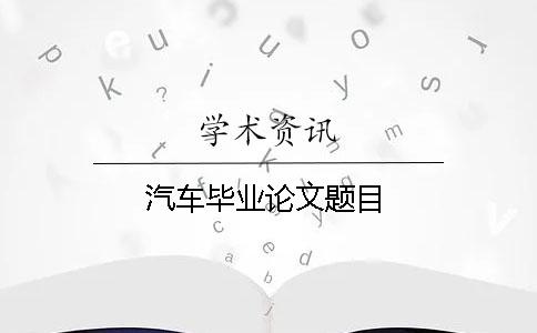 汽車(chē)畢業(yè)論文題目