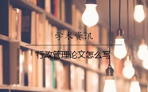 行政管理論文怎么寫(xiě)
