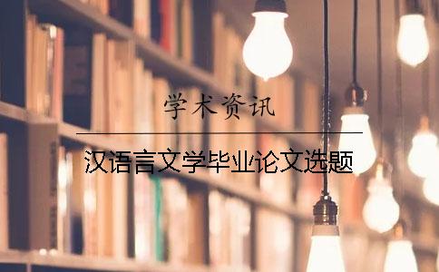 漢語(yǔ)言文學(xué)畢業(yè)論文選題