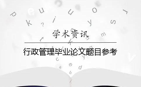 行政管理畢業(yè)論文題目參考