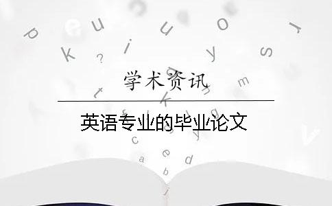 英語(yǔ)專(zhuān)業(yè)的畢業(yè)論文