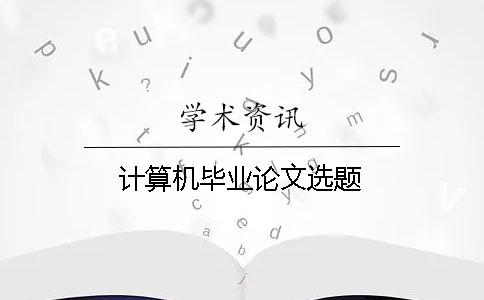 計算機畢業(yè)論文選題