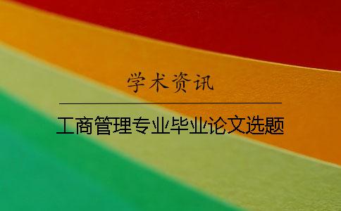 工商管理專(zhuān)業(yè)畢業(yè)論文選題