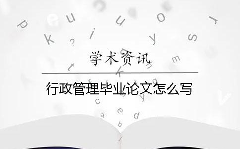 行政管理畢業(yè)論文怎么寫(xiě)