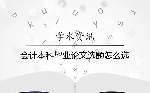 會(huì )計本科畢業(yè)論文選題怎么選