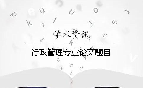 行政管理專(zhuān)業(yè)論文題目