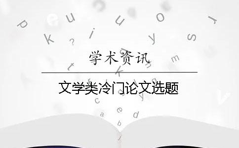 文學(xué)類(lèi)冷門(mén)論文選題
