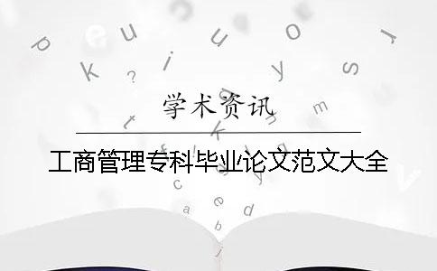 工商管理專(zhuān)科畢業(yè)論文范文大全