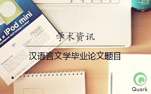漢語(yǔ)言文學(xué)畢業(yè)論文題目