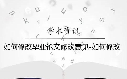 如何修改畢業(yè)論文修改意見(jiàn)-如何修改畢業(yè)論文摘要