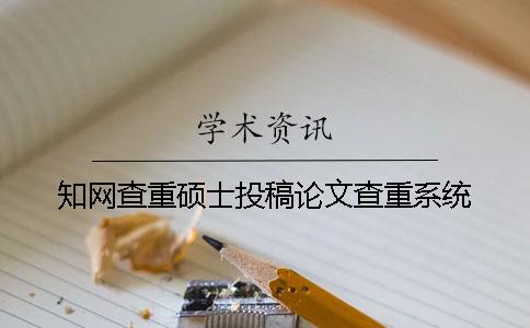 知網(wǎng)查重碩士投稿論文查重系統