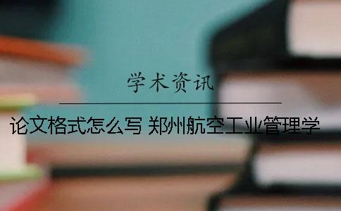 論文格式怎么寫(xiě)？ 鄭州航空工業(yè)管理學(xué)院論文格式