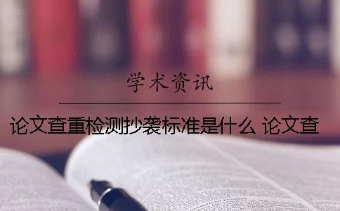 論文查重檢測抄襲標準是什么？ 論文查重后還會(huì )檢測抄襲嗎
