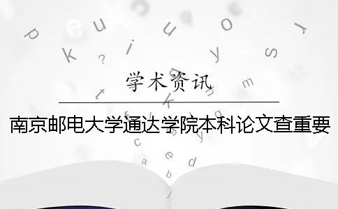 南京郵電大學(xué)通達學(xué)院本科論文查重要求及重復率 南京郵電大學(xué)通達學(xué)院一流本科建設