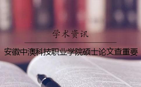安徽中澳科技職業(yè)學(xué)院碩士論文查重要求及重復率