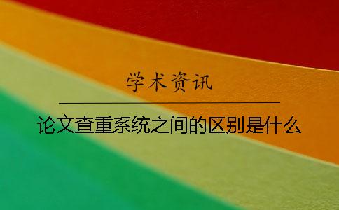 論文查重系統之間的區別是什么？