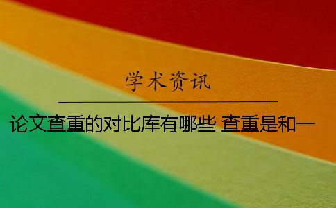 論文查重的對比庫有哪些？ 查重是和一篇論文對比還是和數據庫比