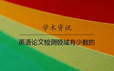 英語(yǔ)論文檢測領(lǐng)域有少數的